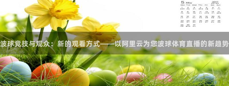 说球帝直播在线观看：波球竞技与观众：新的观看方式——以阿里云为您波球体育直播的新趋势