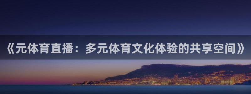 说球帝篮球直播：《元体育直播：多元体育文化体验的共享空间》