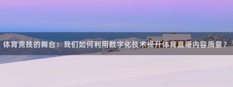 说球帝直播nba：体育竞技的舞台：我们如何利用数字化技术提升体育直播内容质量？